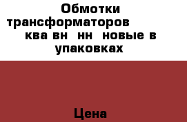 Обмотки трансформаторов 400, 250 ква вн ,нн  новые в упаковках , › Цена ­ 68 000 - Все города Электро-Техника » Другое   . Адыгея респ.,Адыгейск г.